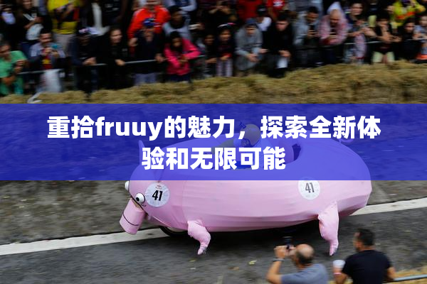 重拾fruuy的魅力，探索全新体验和无限可能
