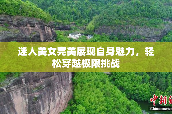 迷人美女完美展现自身魅力，轻松穿越极限挑战