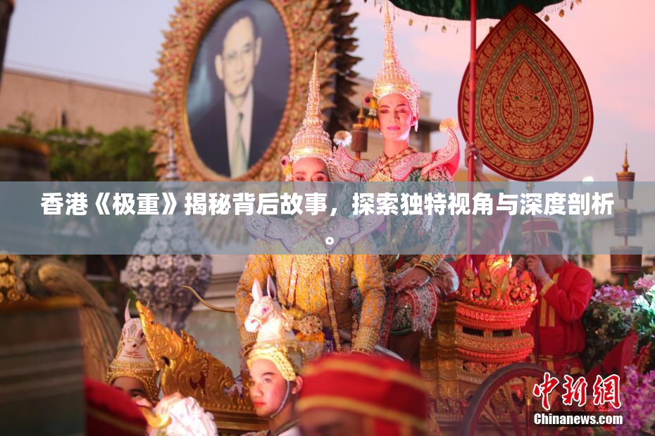 香港《极重》揭秘背后故事，探索独特视角与深度剖析。
