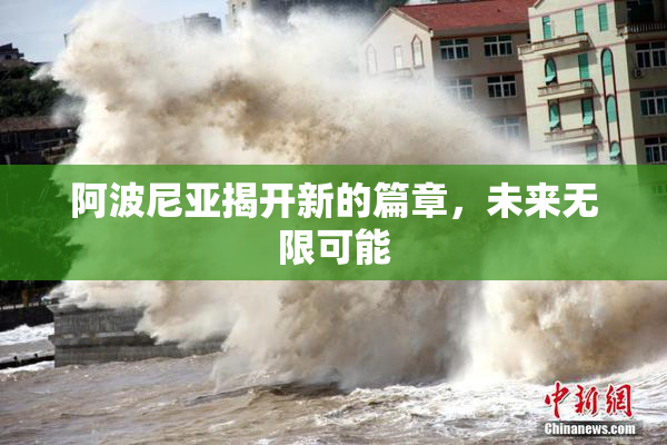 阿波尼亚揭开新的篇章，未来无限可能