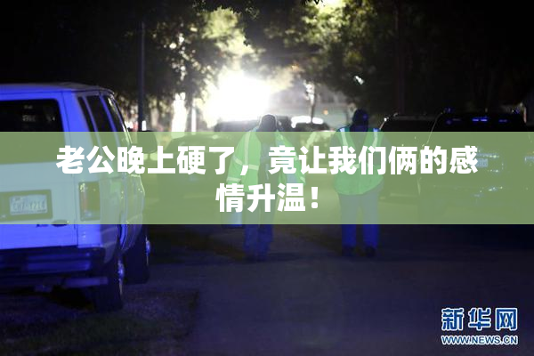 老公晚上硬了，竟让我们俩的感情升温！