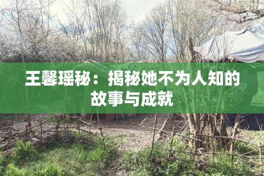 王馨瑶秘：揭秘她不为人知的故事与成就
