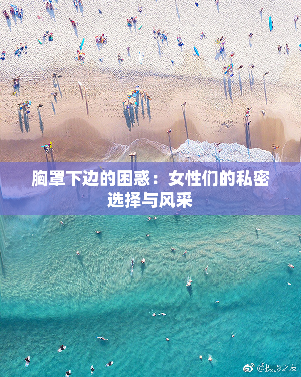 胸罩下边的困惑：女性们的私密选择与风采