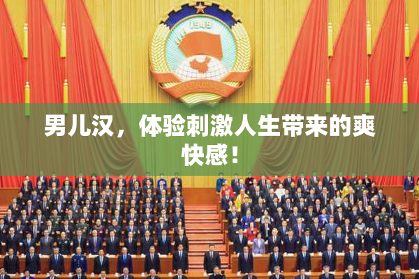 男儿汉，体验刺激人生带来的爽快感！