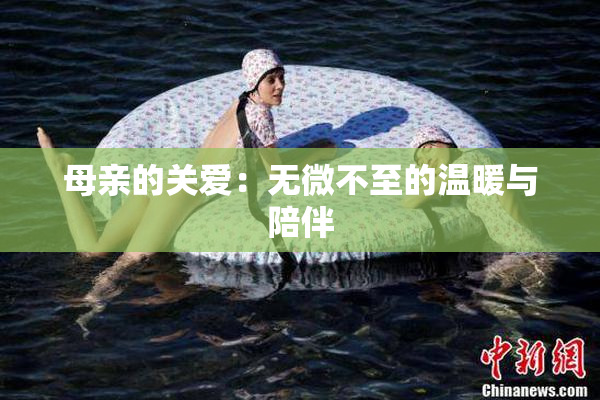 母亲的关爱：无微不至的温暖与陪伴
