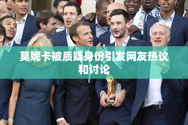 莫妮卡被质疑身份引发网友热议和讨论