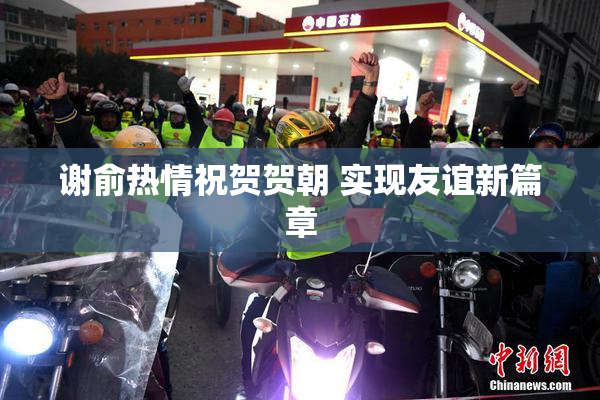 谢俞热情祝贺贺朝 实现友谊新篇章