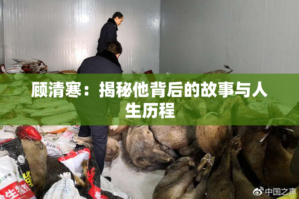 顾清寒：揭秘他背后的故事与人生历程