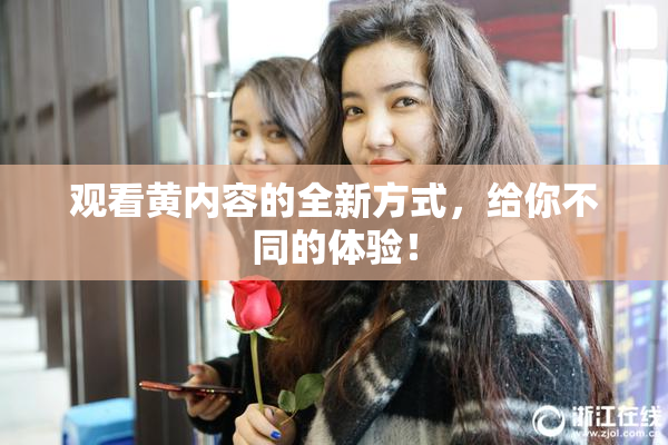 观看黄内容的全新方式，给你不同的体验！