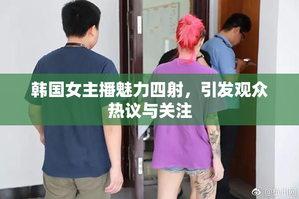 韩国女主播魅力四射，引发观众热议与关注