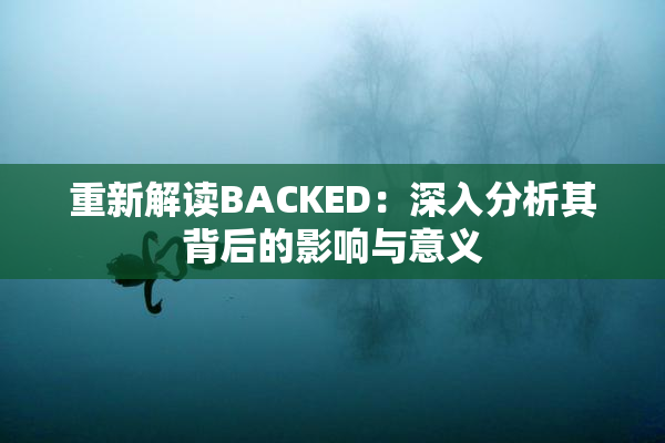 重新解读BACKED：深入分析其背后的影响与意义