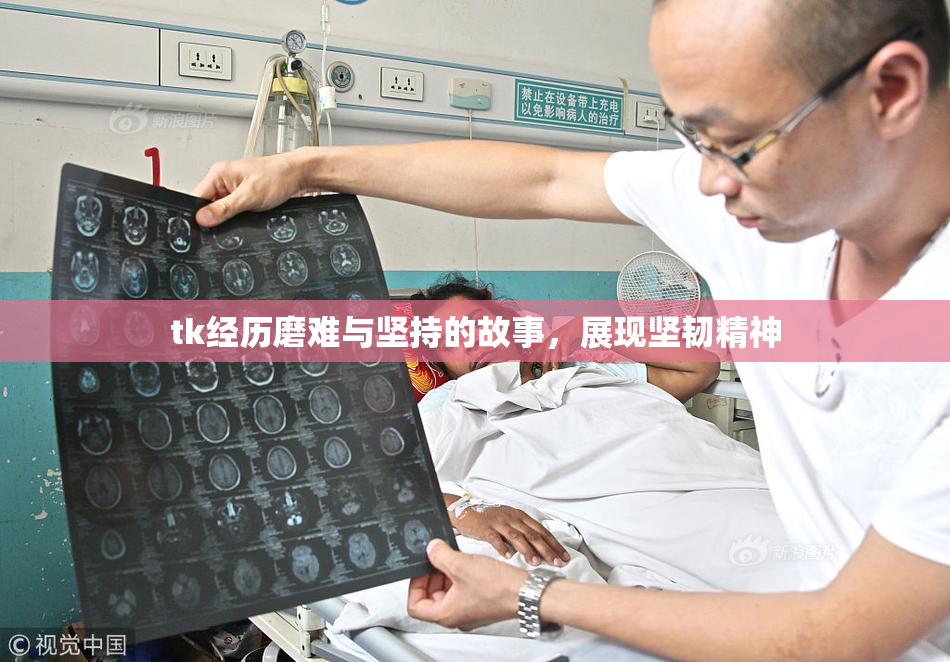 tk经历磨难与坚持的故事，展现坚韧精神