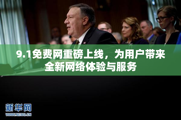 9.1免费网重磅上线，为用户带来全新网络体验与服务