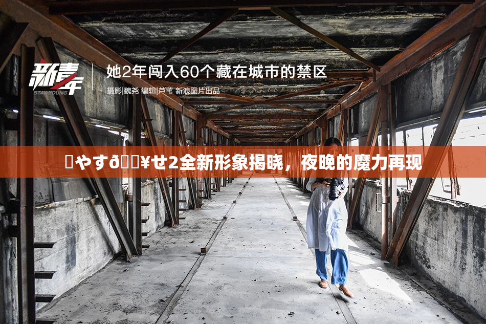 ✿やす🔥せ2全新形象揭晓，夜晚的魔力再现