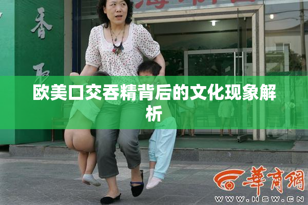 欧美口交吞精背后的文化现象解析
