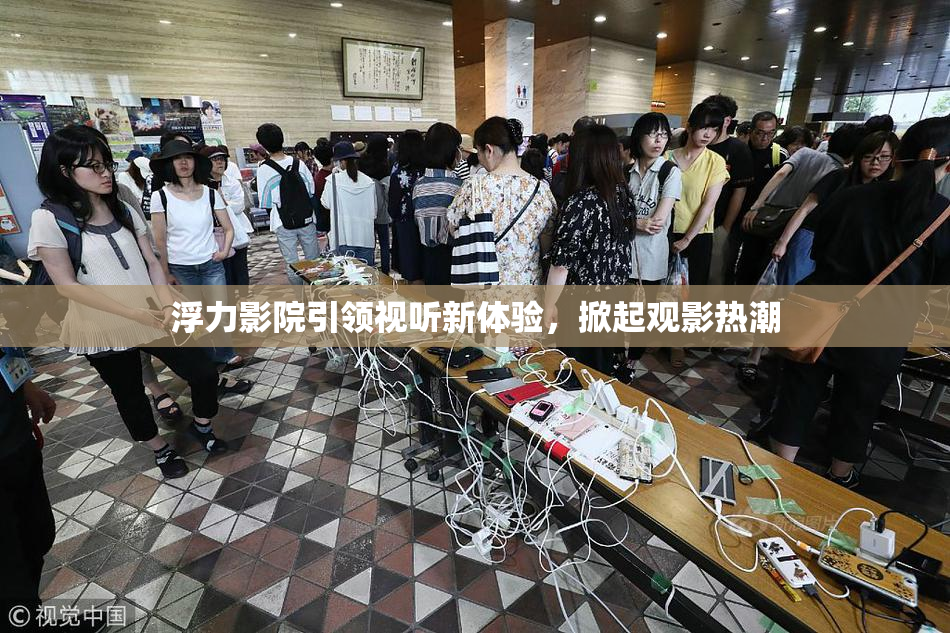浮力影院引领视听新体验，掀起观影热潮
