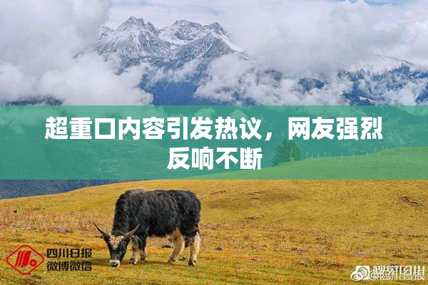 超重口内容引发热议，网友强烈反响不断