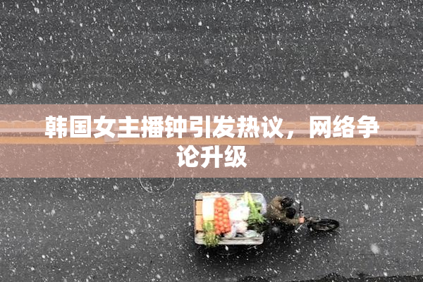 韩国女主播钟引发热议，网络争论升级