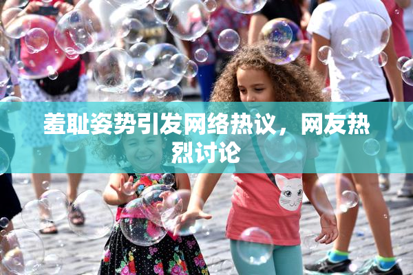 羞耻姿势引发网络热议，网友热烈讨论