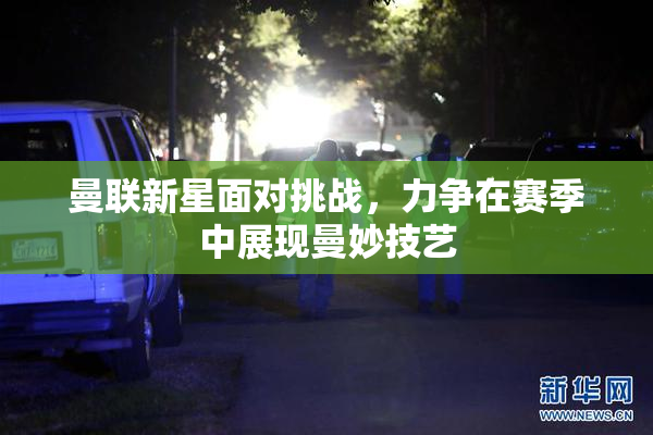 曼联新星面对挑战，力争在赛季中展现曼妙技艺