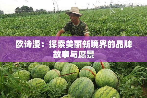欧诗漫：探索美丽新境界的品牌故事与愿景
