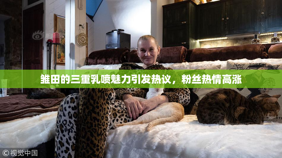 雏田的三重乳喷魅力引发热议，粉丝热情高涨