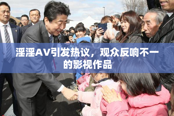 淫淫AV引发热议，观众反响不一的影视作品
