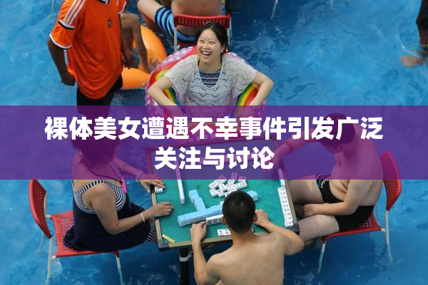 裸体美女遭遇不幸事件引发广泛关注与讨论