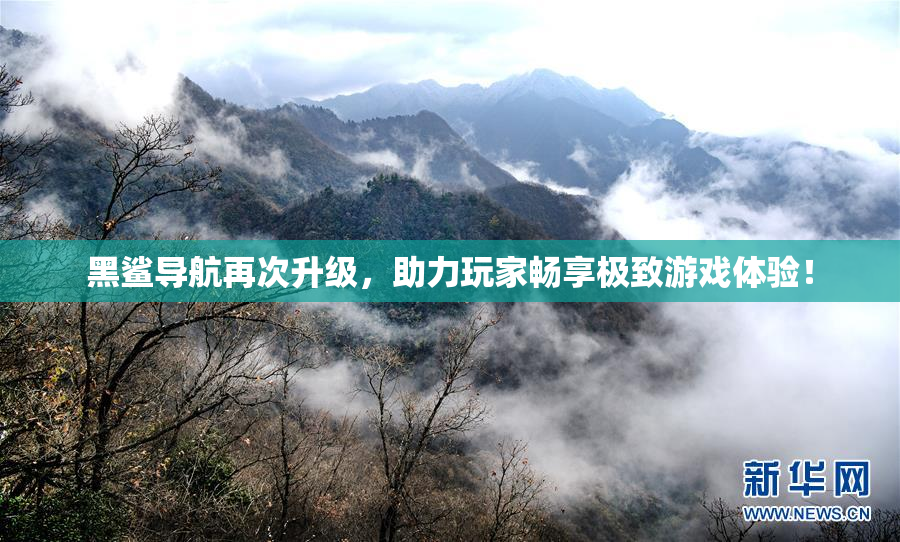 黑鲨导航再次升级，助力玩家畅享极致游戏体验！