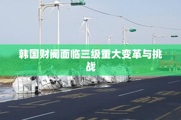 韩国财阀面临三级重大变革与挑战