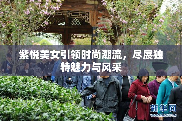 紫悦美女引领时尚潮流，尽展独特魅力与风采