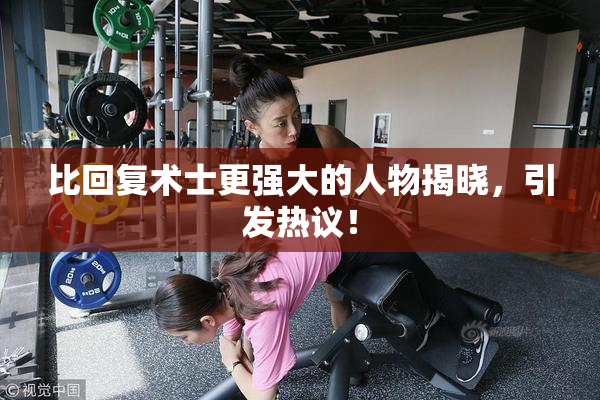比回复术士更强大的人物揭晓，引发热议！