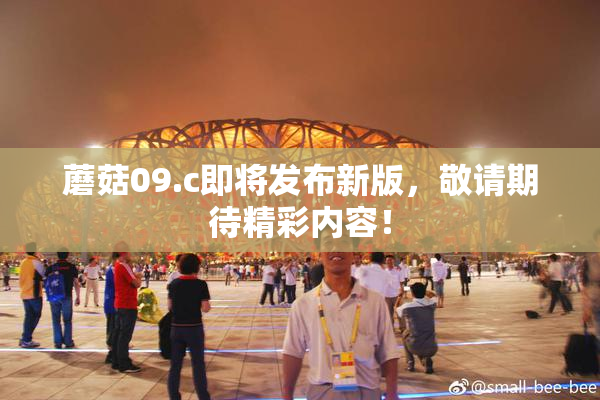 蘑菇09.c即将发布新版，敬请期待精彩内容！
