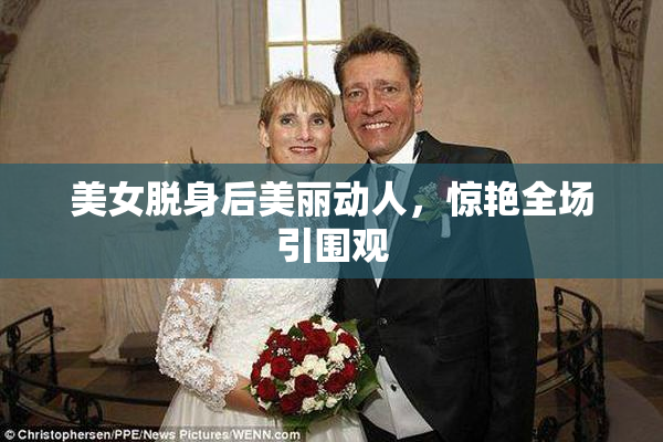 美女脱身后美丽动人，惊艳全场引围观