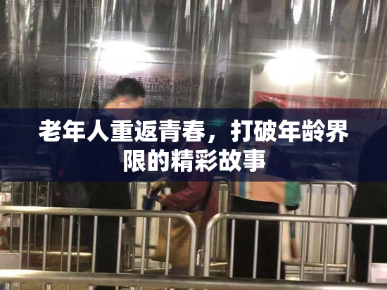 老年人重返青春，打破年龄界限的精彩故事