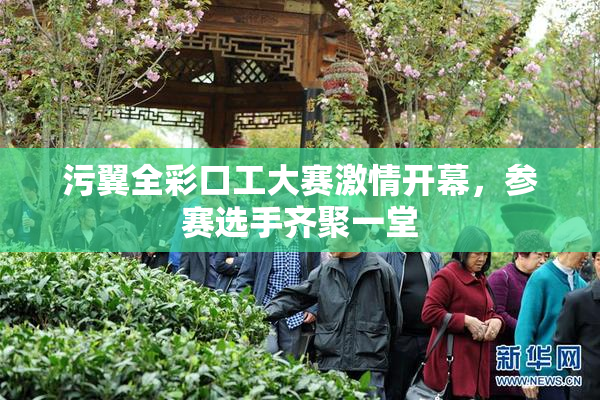 污翼全彩口工大赛激情开幕，参赛选手齐聚一堂