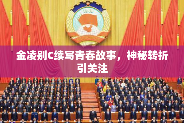 金凌别C续写青春故事，神秘转折引关注