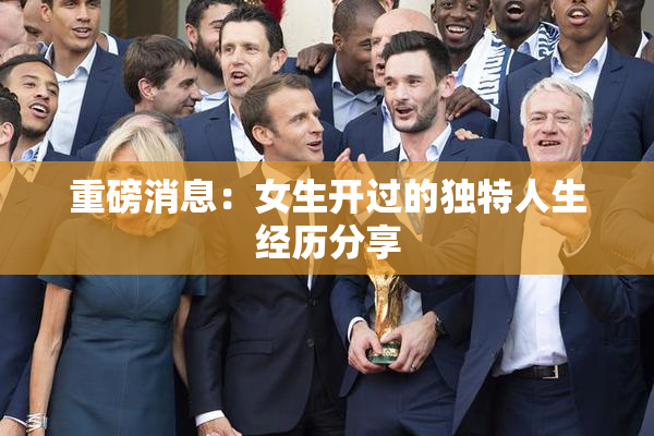 重磅消息：女生开过的独特人生经历分享