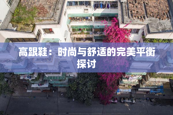 高跟鞋：时尚与舒适的完美平衡探讨