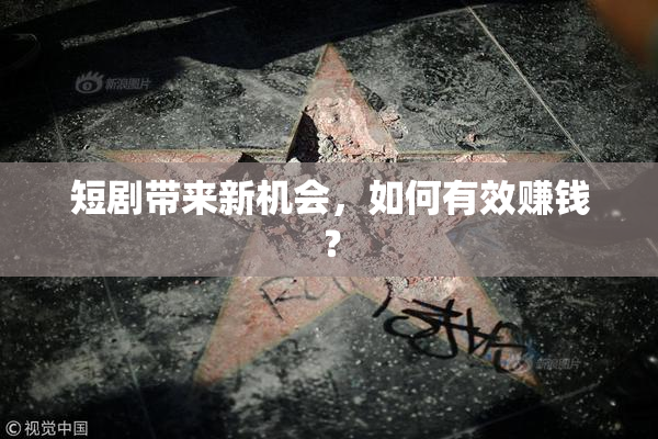 短剧带来新机会，如何有效赚钱？