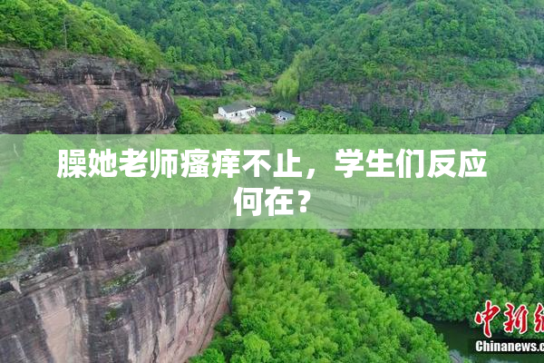 臊她老师瘙痒不止，学生们反应何在？
