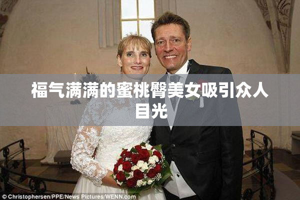 福气满满的蜜桃臀美女吸引众人目光