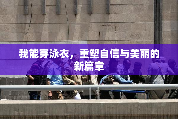 我能穿泳衣，重塑自信与美丽的新篇章