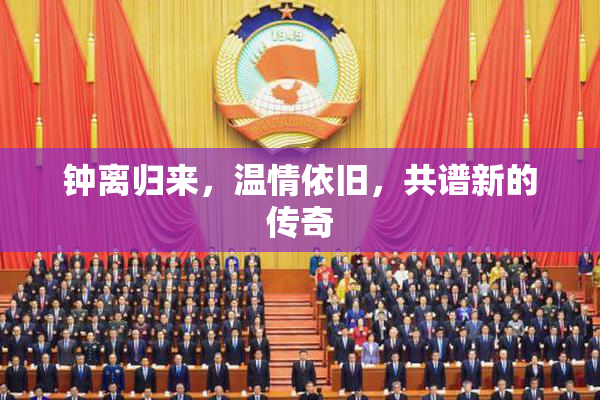 钟离归来，温情依旧，共谱新的传奇