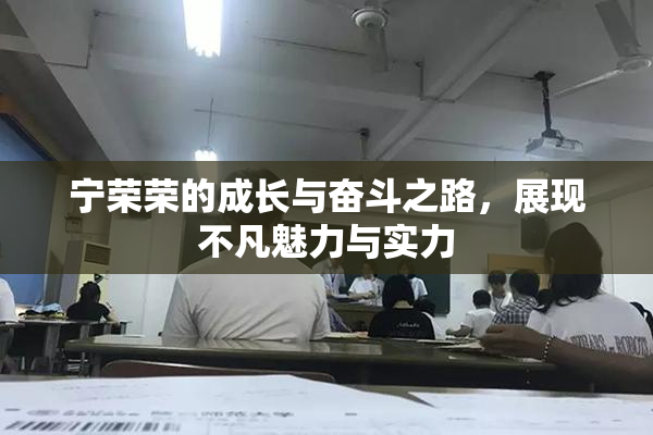 宁荣荣的成长与奋斗之路，展现不凡魅力与实力