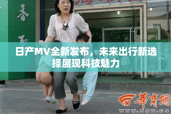 日产MV全新发布，未来出行新选择展现科技魅力