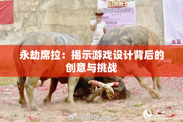 永劫席拉：揭示游戏设计背后的创意与挑战