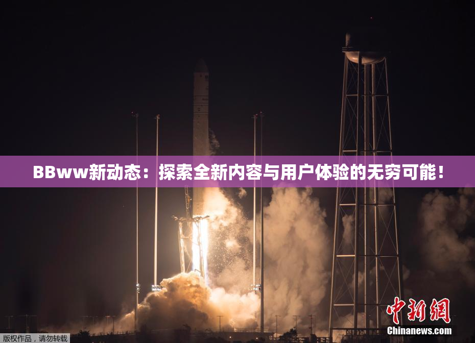 BBww新动态：探索全新内容与用户体验的无穷可能！