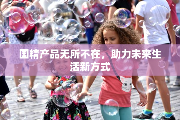 国精产品无所不在，助力未来生活新方式