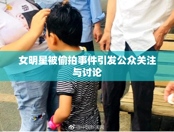 女明星被偷拍事件引发公众关注与讨论